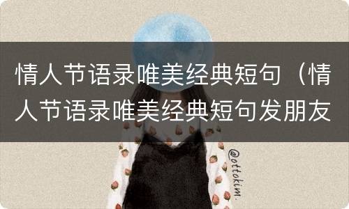 情人节语录唯美经典短句（情人节语录唯美经典短句发朋友圈）
