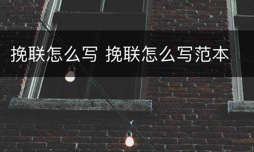 挽联怎么写 挽联怎么写范本
