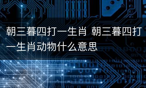 朝三暮四打一生肖 朝三暮四打一生肖动物什么意思