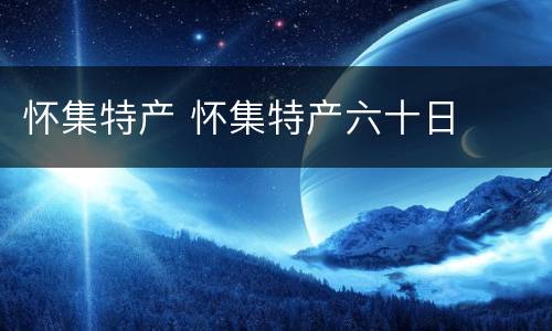 怀集特产 怀集特产六十日