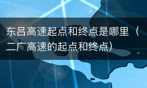 东吕高速起点和终点是哪里（二广高速的起点和终点）