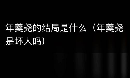 年羹尧的结局是什么（年羹尧是坏人吗）