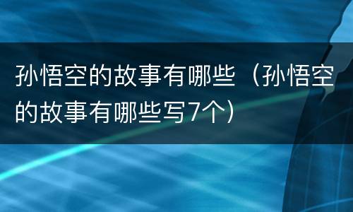 孙悟空的故事有哪些（孙悟空的故事有哪些写7个）