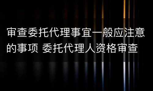 审查委托代理事宜一般应注意的事项 委托代理人资格审查