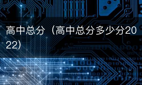 高中总分（高中总分多少分2022）