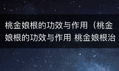 桃金娘根的功效与作用（桃金娘根的功效与作用 桃金娘根治疗肝炎）