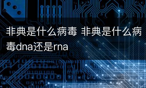 非典是什么病毒 非典是什么病毒dna还是rna