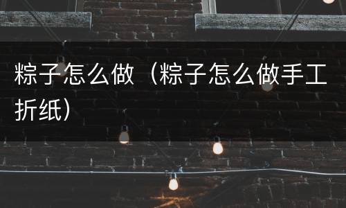 粽子怎么做（粽子怎么做手工折纸）