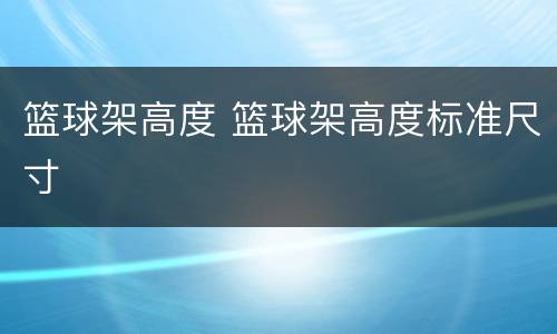 篮球架高度 篮球架高度标准尺寸