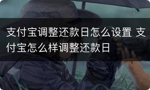 支付宝调整还款日怎么设置 支付宝怎么样调整还款日