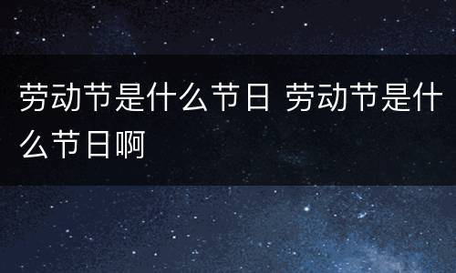 劳动节是什么节日 劳动节是什么节日啊