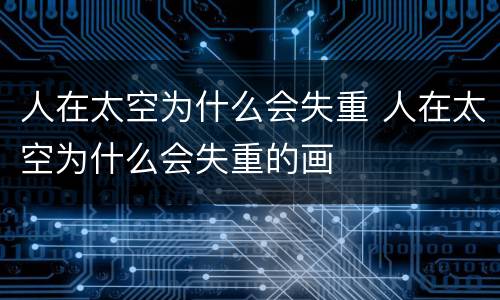 人在太空为什么会失重 人在太空为什么会失重的画