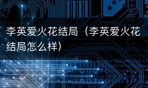 李英爱火花结局（李英爱火花结局怎么样）