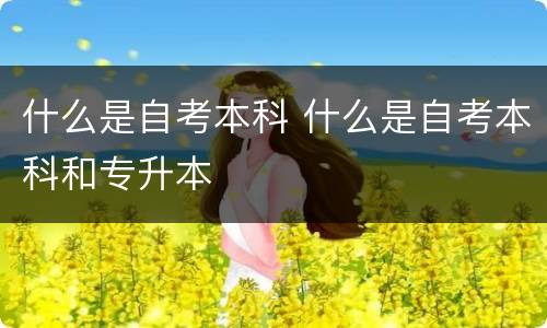 什么是自考本科 什么是自考本科和专升本