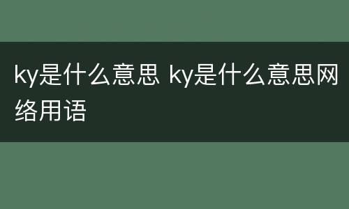 ky是什么意思 ky是什么意思网络用语