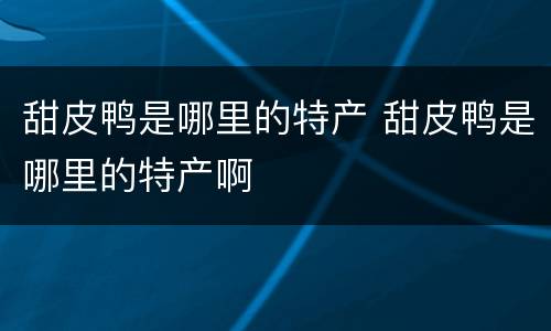 甜皮鸭是哪里的特产 甜皮鸭是哪里的特产啊