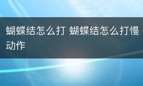 蝴蝶结怎么打 蝴蝶结怎么打慢动作