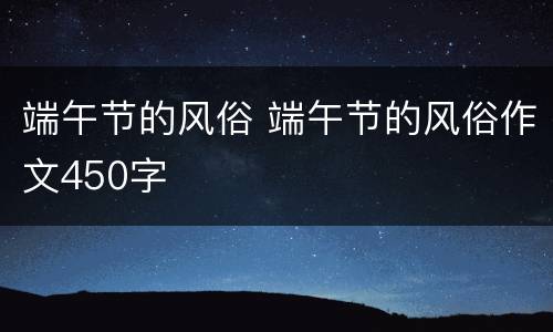 端午节的风俗 端午节的风俗作文450字