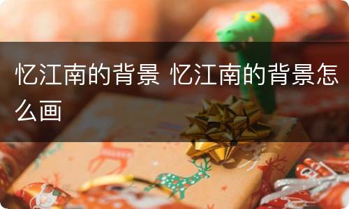 忆江南的背景 忆江南的背景怎么画