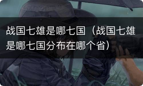 战国七雄是哪七国（战国七雄是哪七国分布在哪个省）