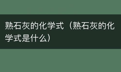 熟石灰的化学式（熟石灰的化学式是什么）