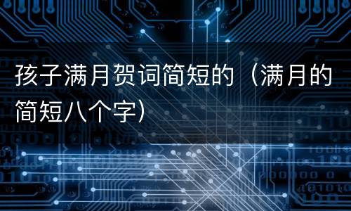 孩子满月贺词简短的（满月的简短八个字）