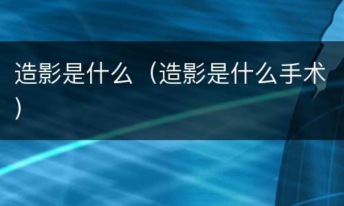 造影是什么（造影是什么手术）