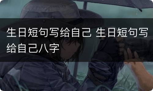 生日短句写给自己 生日短句写给自己八字