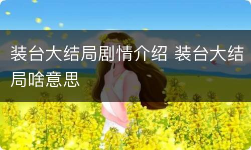 装台大结局剧情介绍 装台大结局啥意思