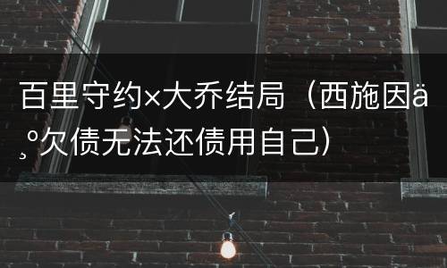 百里守约×大乔结局（西施因为欠债无法还债用自己）