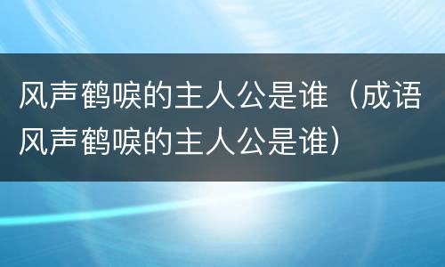 风声鹤唳的主人公是谁（成语风声鹤唳的主人公是谁）