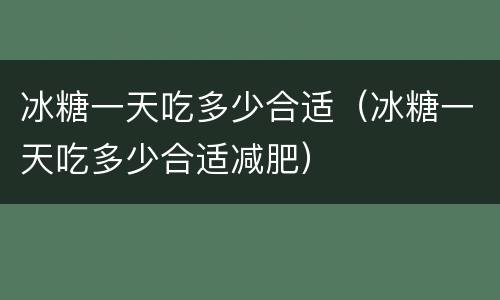 冰糖一天吃多少合适（冰糖一天吃多少合适减肥）