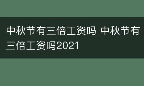 中秋节有三倍工资吗 中秋节有三倍工资吗2021