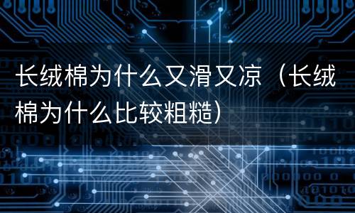 长绒棉为什么又滑又凉（长绒棉为什么比较粗糙）
