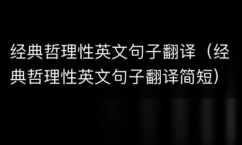 经典哲理性英文句子翻译（经典哲理性英文句子翻译简短）