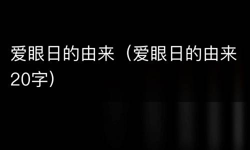 爱眼日的由来（爱眼日的由来20字）
