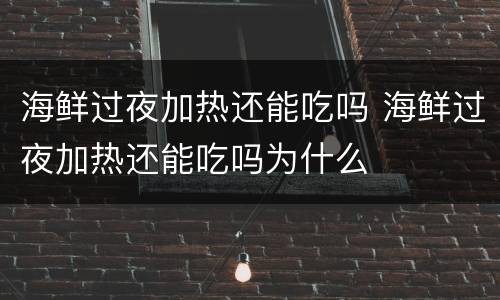 海鲜过夜加热还能吃吗 海鲜过夜加热还能吃吗为什么