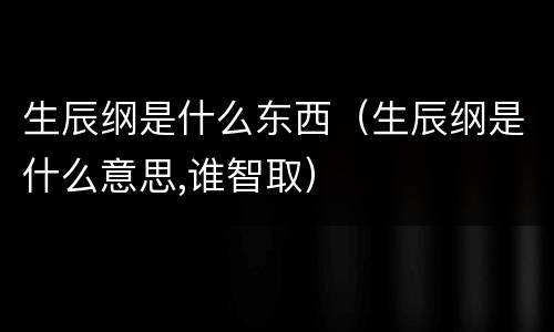 生辰纲是什么东西（生辰纲是什么意思,谁智取）