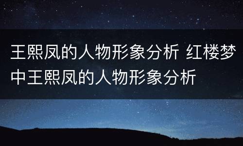 王熙凤的人物形象分析 红楼梦中王熙凤的人物形象分析