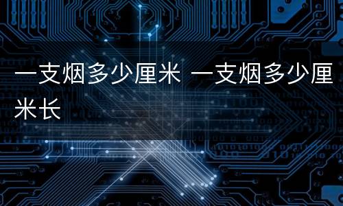 一支烟多少厘米 一支烟多少厘米长