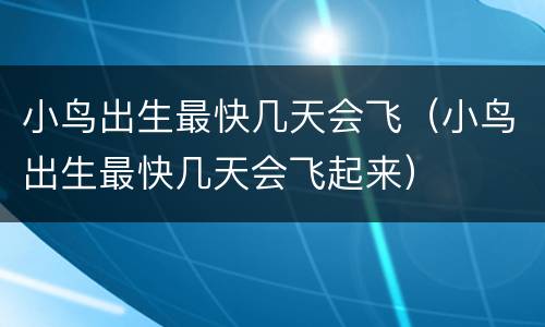小鸟出生最快几天会飞（小鸟出生最快几天会飞起来）