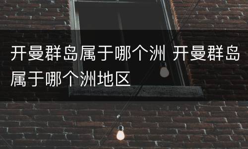 开曼群岛属于哪个洲 开曼群岛属于哪个洲地区