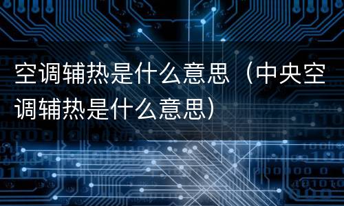 空调辅热是什么意思（中央空调辅热是什么意思）