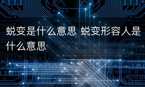 蜕变是什么意思 蜕变形容人是什么意思