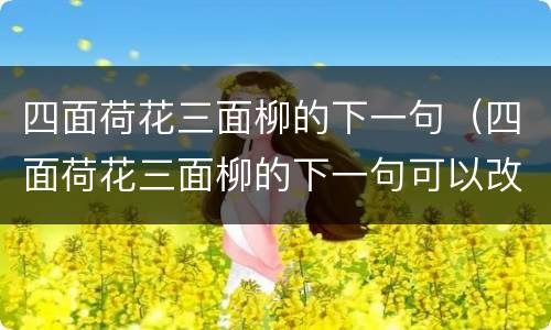 四面荷花三面柳的下一句（四面荷花三面柳的下一句可以改成什么）