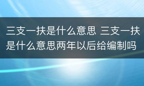 三支一扶是什么意思 三支一扶是什么意思两年以后给编制吗