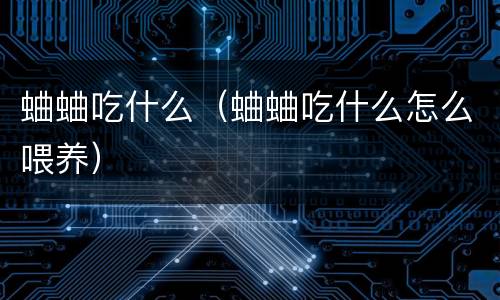 蛐蛐吃什么（蛐蛐吃什么怎么喂养）
