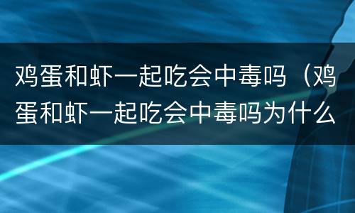 鸡蛋和虾一起吃会中毒吗（鸡蛋和虾一起吃会中毒吗为什么）
