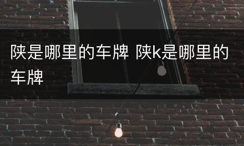 陕是哪里的车牌 陕k是哪里的车牌