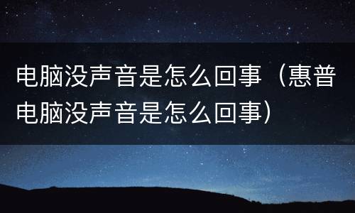 电脑没声音是怎么回事（惠普电脑没声音是怎么回事）